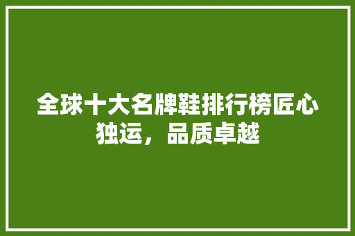 全球十大名牌鞋排行榜匠心独运，品质卓越