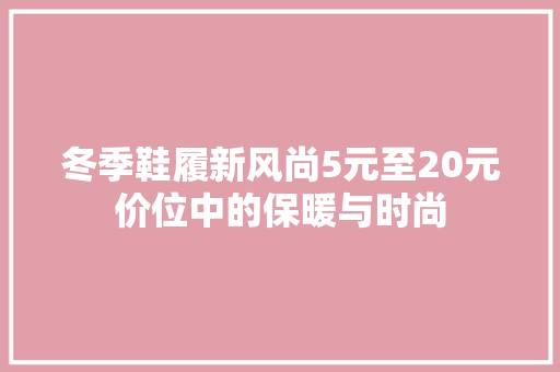 冬季鞋履新风尚5元至20元价位中的保暖与时尚