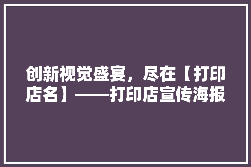 创新视觉盛宴，尽在【打印店名】——打印店宣传海报背后的秘密