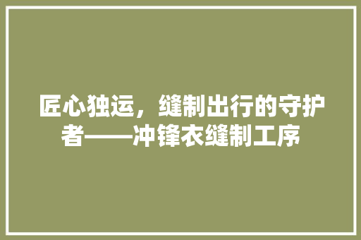 匠心独运，缝制出行的守护者——冲锋衣缝制工序