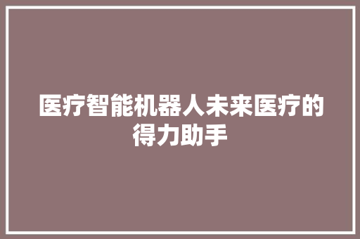 医疗智能机器人未来医疗的得力助手