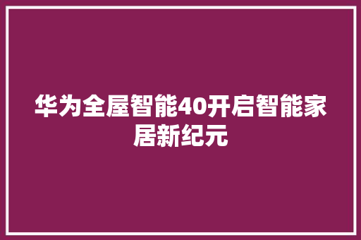 华为全屋智能40开启智能家居新纪元