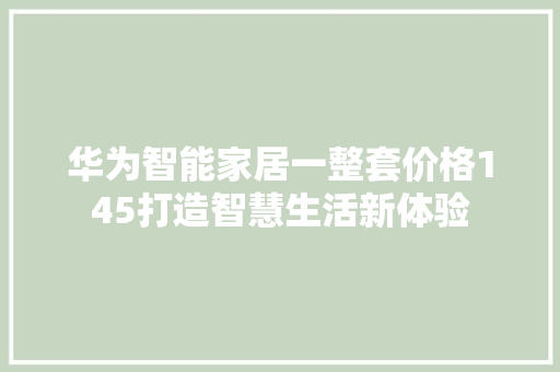 华为智能家居一整套价格145打造智慧生活新体验