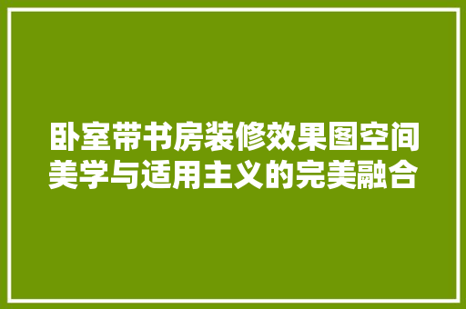 卧室带书房装修效果图空间美学与适用主义的完美融合