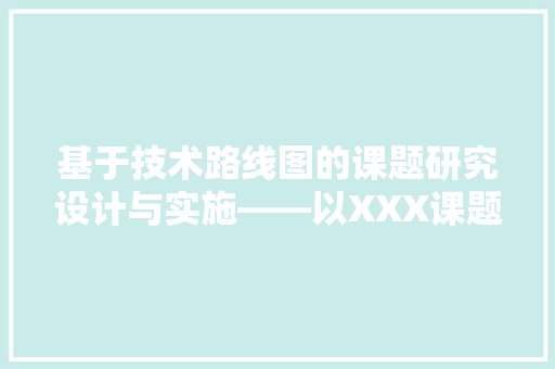 基于技术路线图的课题研究设计与实施——以XXX课题为例