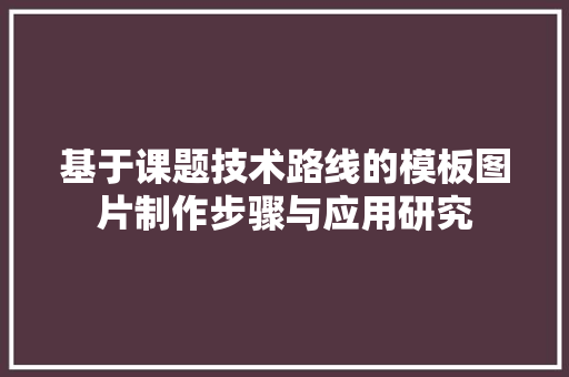 基于课题技术路线的模板图片制作步骤与应用研究