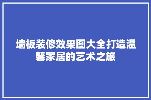 墙板装修效果图大全打造温馨家居的艺术之旅