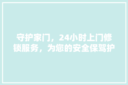 守护家门，24小时上门修锁服务，为您的安全保驾护航  第1张