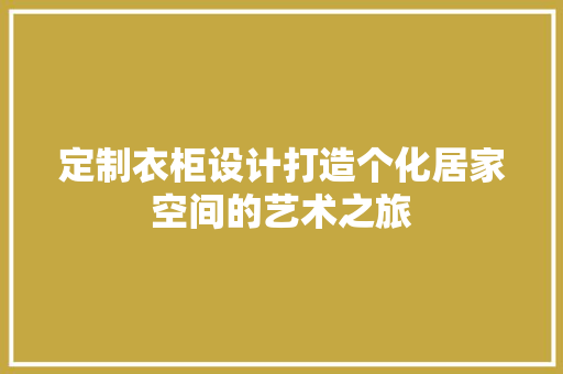 定制衣柜设计打造个化居家空间的艺术之旅