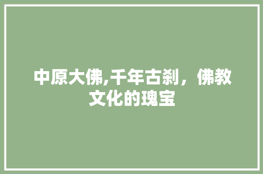 中原大佛,千年古刹，佛教文化的瑰宝