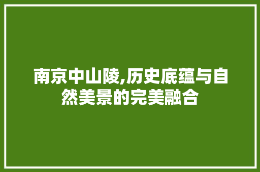 南京中山陵,历史底蕴与自然美景的完美融合