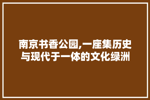 南京书香公园,一座集历史与现代于一体的文化绿洲