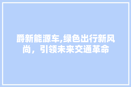 爵新能源车,绿色出行新风尚，引领未来交通革命