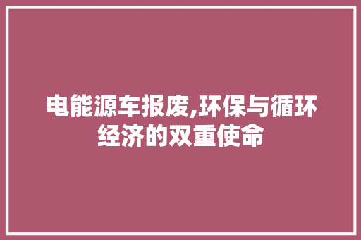 电能源车报废,环保与循环经济的双重使命