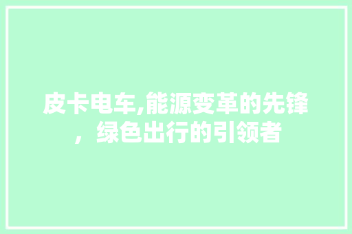 皮卡电车,能源变革的先锋，绿色出行的引领者