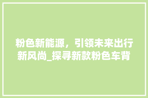 粉色新能源，引领未来出行新风尚_探寻新款粉色车背后的科技与时尚