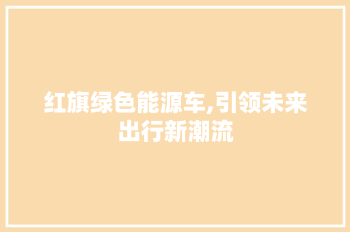 红旗绿色能源车,引领未来出行新潮流  第1张