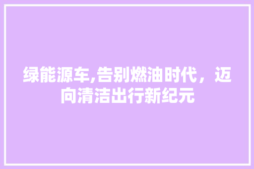 绿能源车,告别燃油时代，迈向清洁出行新纪元  第1张