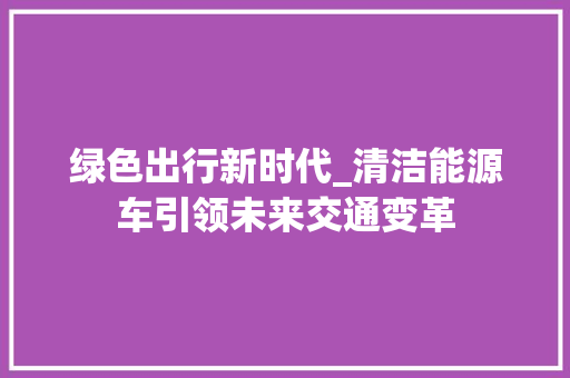 绿色出行新时代_清洁能源车引领未来交通变革