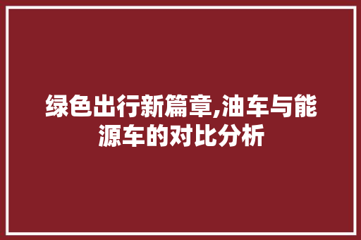 绿色出行新篇章,油车与能源车的对比分析