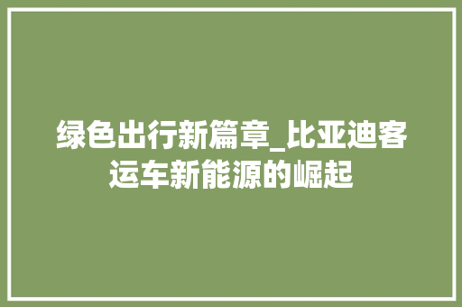 绿色出行新篇章_比亚迪客运车新能源的崛起