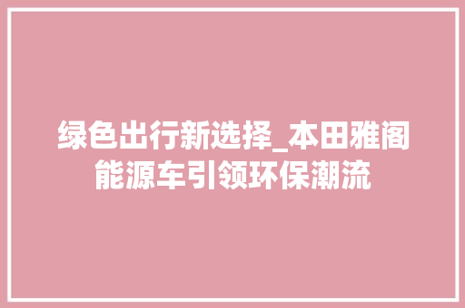 绿色出行新选择_本田雅阁能源车引领环保潮流