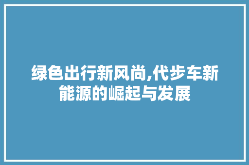 绿色出行新风尚,代步车新能源的崛起与发展