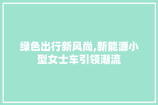 绿色出行新风尚,新能源小型女士车引领潮流