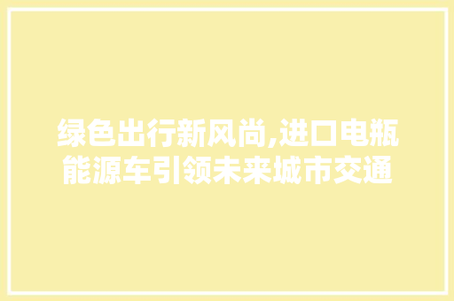 绿色出行新风尚,进口电瓶能源车引领未来城市交通