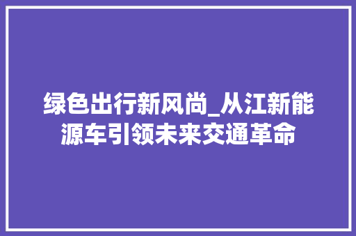 绿色出行新风尚_从江新能源车引领未来交通革命