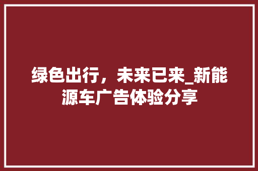 绿色出行，未来已来_新能源车广告体验分享