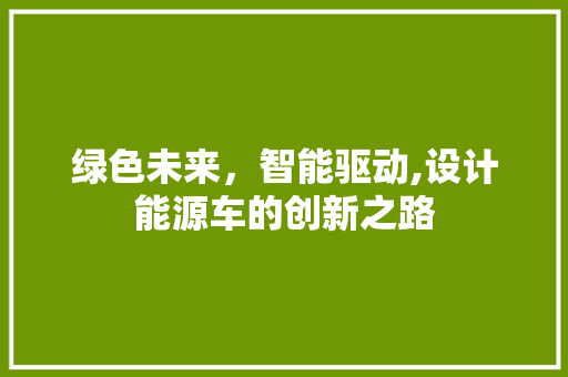 绿色未来，智能驱动,设计能源车的创新之路  第1张