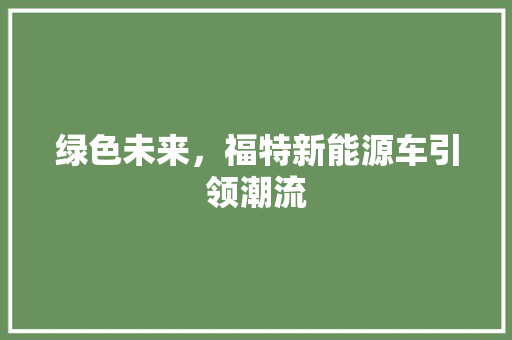 绿色未来，福特新能源车引领潮流  第1张