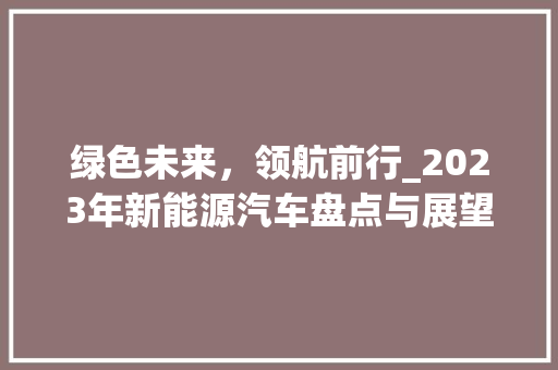 绿色未来，领航前行_2023年新能源汽车盘点与展望