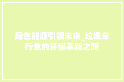 绿色能源引领未来_垃圾车行业的环保革新之路