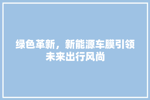 绿色革新，新能源车膜引领未来出行风尚  第1张