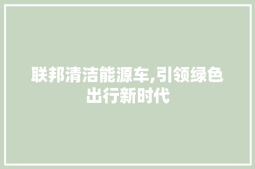 联邦清洁能源车,引领绿色出行新时代