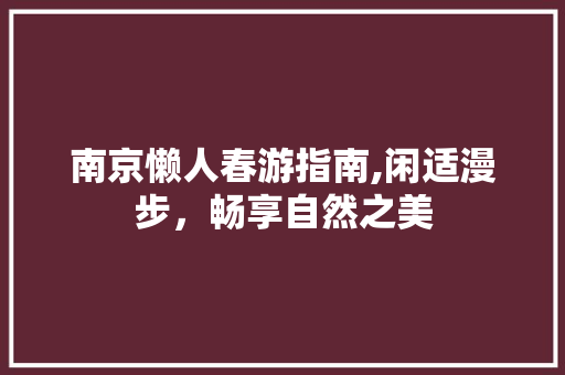 南京懒人春游指南,闲适漫步，畅享自然之美