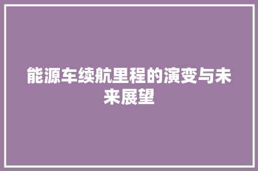 能源车续航里程的演变与未来展望  第1张