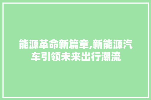 能源革命新篇章,新能源汽车引领未来出行潮流