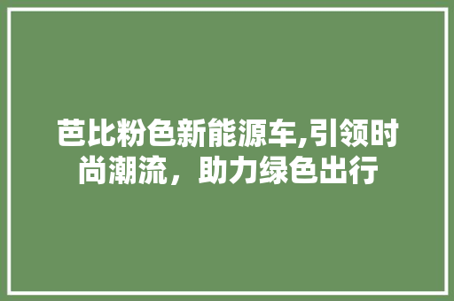 芭比粉色新能源车,引领时尚潮流，助力绿色出行