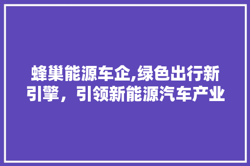 蜂巢能源车企,绿色出行新引擎，引领新能源汽车产业未来