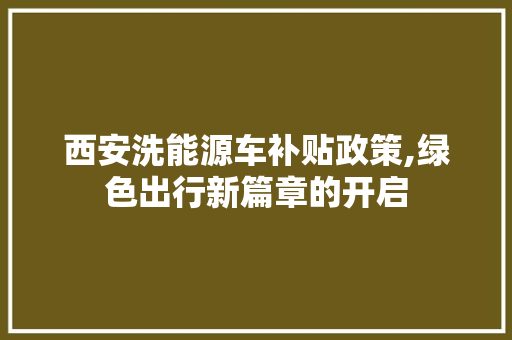 西安洗能源车补贴政策,绿色出行新篇章的开启  第1张