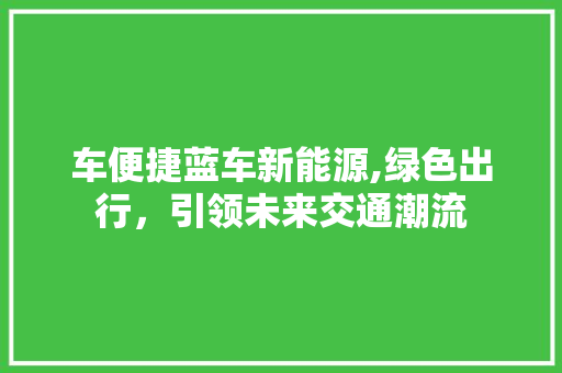 车便捷蓝车新能源,绿色出行，引领未来交通潮流