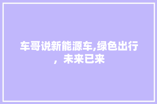 车哥说新能源车,绿色出行，未来已来  第1张