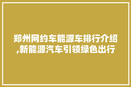 郑州网约车能源车排行介绍,新能源汽车引领绿色出行新潮流