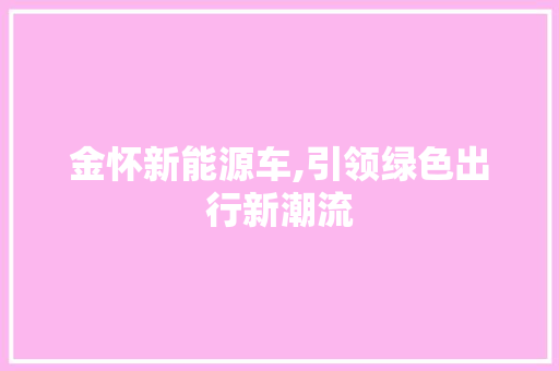 金怀新能源车,引领绿色出行新潮流