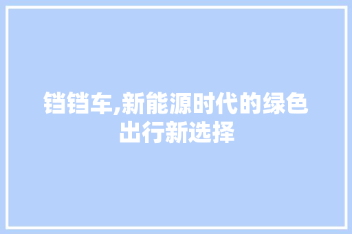 铛铛车,新能源时代的绿色出行新选择  第1张