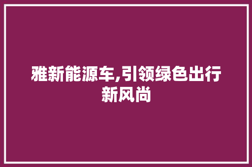 雅新能源车,引领绿色出行新风尚