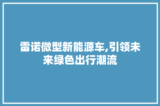 雷诺微型新能源车,引领未来绿色出行潮流